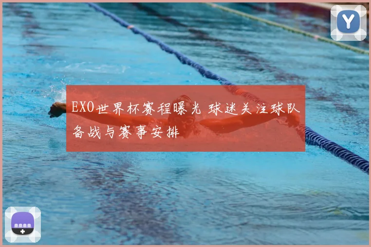 EXO世界杯赛程曝光 球迷关注球队备战与赛事安排