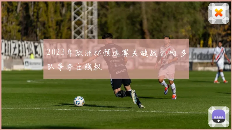 2023年欧洲杯预选赛关键战打响 多队争夺出线权