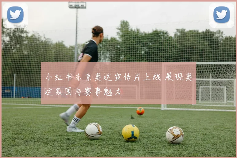 小红书东京奥运宣传片上线 展现奥运氛围与赛事魅力