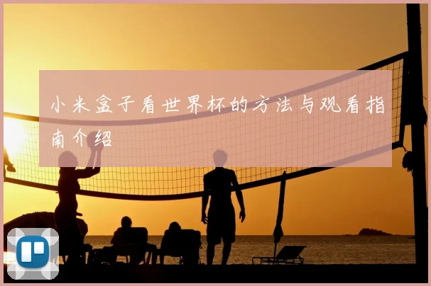 小米盒子看世界杯的方法与观看指南介绍