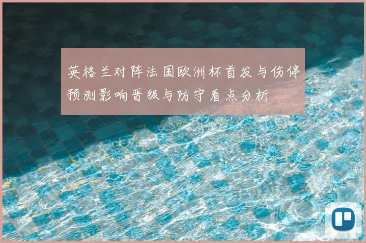 英格兰对阵法国欧洲杯首发与伤停预测影响晋级与防守看点分析