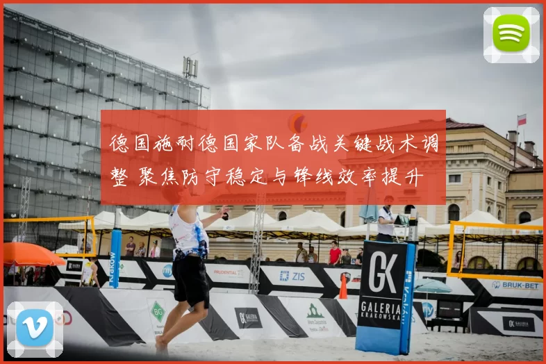 德国施耐德国家队备战关键战术调整 聚焦防守稳定与锋线效率提升