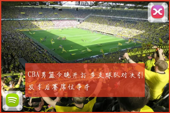 CBA男篮今晚开打 多支球队对决引发季后赛席位争夺