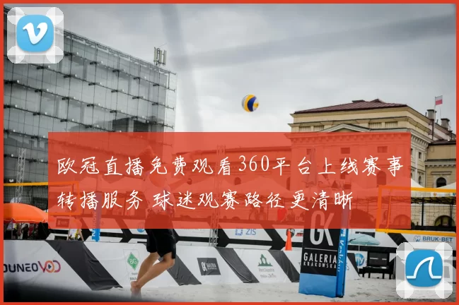 欧冠直播免费观看360平台上线赛事转播服务 球迷观赛路径更清晰