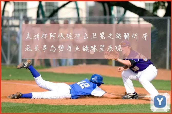 美洲杯阿根廷冲击卫冕之路解析 夺冠竞争态势与关键球星表现