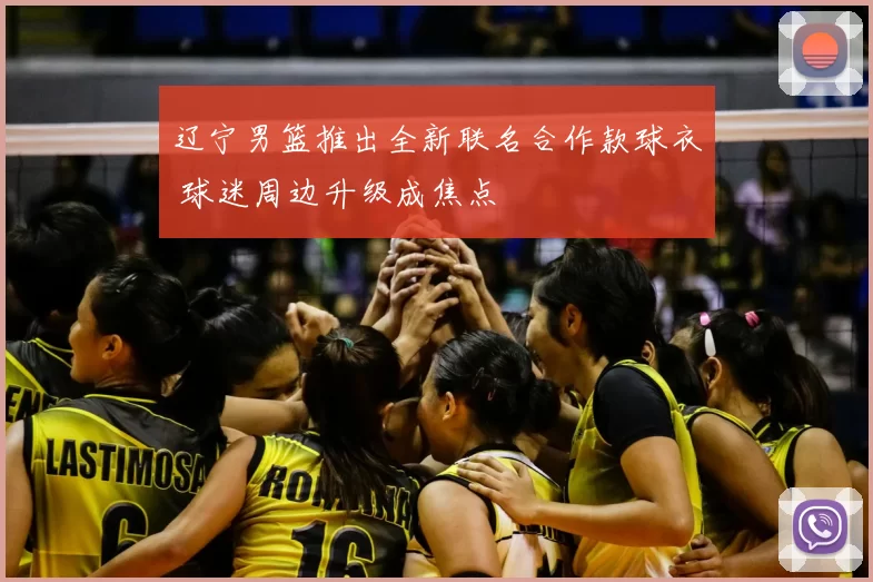 辽宁男篮推出全新联名合作款球衣 球迷周边升级成焦点