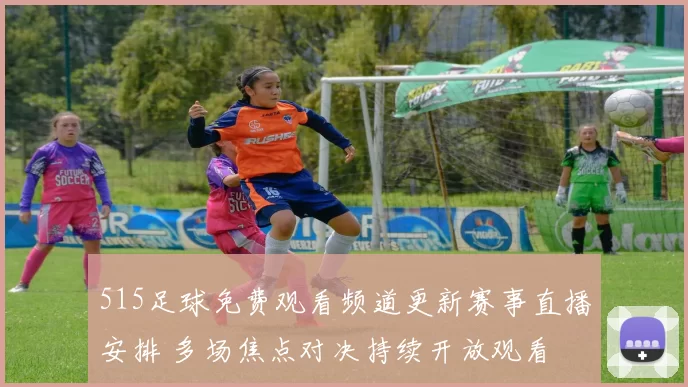 515足球免费观看频道更新赛事直播安排 多场焦点对决持续开放观看