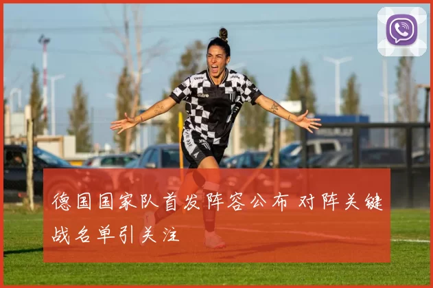 德国国家队首发阵容公布 对阵关键战名单引关注