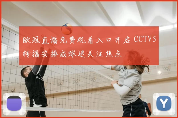 欧冠直播免费观看入口开启 CCTV5转播安排成球迷关注焦点